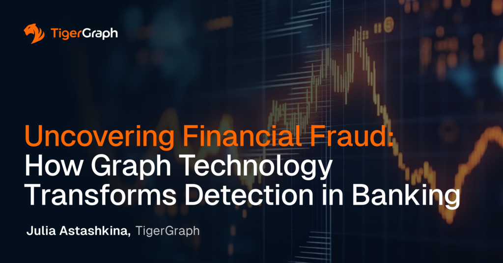 An abstract background with orange graphics and text that reads: Uncovering Financial Fraud: How Graph Technology Transforms Detection in Banking by Julia Astashkina, TigerGraph. TigerGraph logo at the top left.